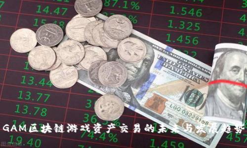 GAM区块链游戏资产交易的未来与发展趋势