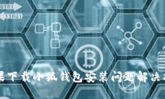 苹果下载小狐钱包安装问题解决指南