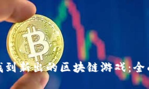 如何找到新出的区块链游戏：全面攻略