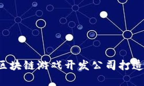 为什么选择哈希区块链游戏开发公司打造下一代游戏体验？