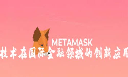 区块链技术在国际金融领域的创新应用与发展