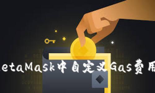 如何在MetaMask中自定义Gas费用以交易？