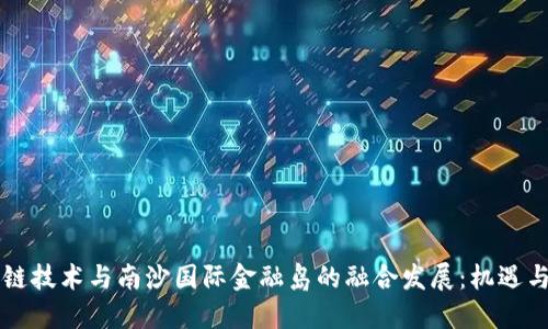 区块链技术与南沙国际金融岛的融合发展：机遇与挑战