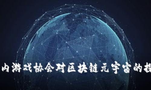 ### 国内游戏协会对区块链元宇宙的探索与展望