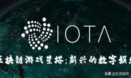 探索区块链游戏星塔：新兴的数字娱乐形式