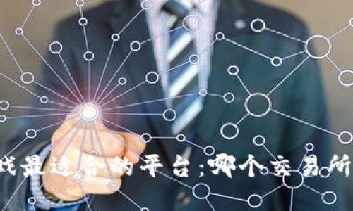 区块链游戏最适合的平台：哪个交易所值得选择？