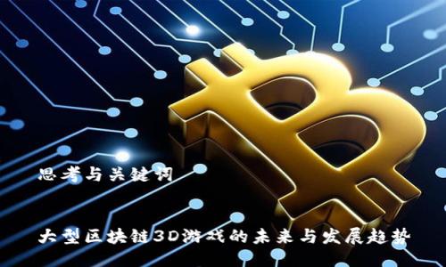 思考与关键词


大型区块链3D游戏的未来与发展趋势
