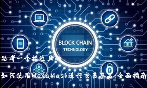 思考一个接近且的

如何使用MetaMask进行交易签名：全面指南