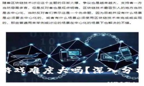 区块链游戏难度大吗？深入分析及攻略