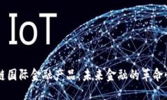 区块链国际金融产品：未来金融的革命性变革