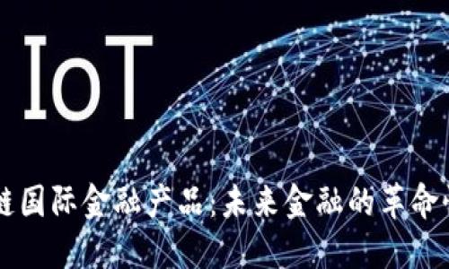 区块链国际金融产品：未来金融的革命性变革