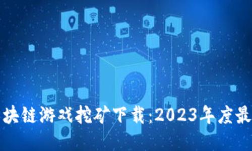 最新区块链游戏挖矿下载：2023年度最佳推荐