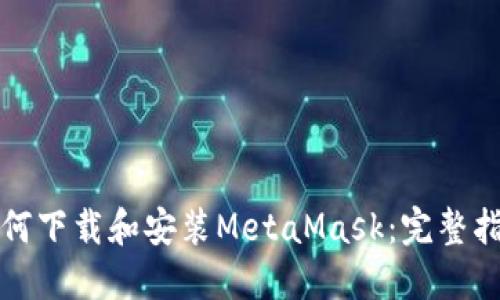 如何下载和安装MetaMask：完整指南