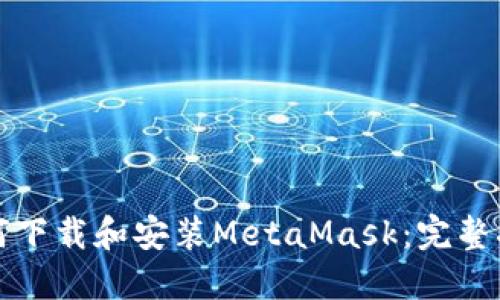 如何下载和安装MetaMask：完整指南