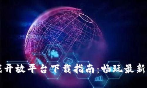 区块链游戏开放平台下载指南：畅玩最新区块链游戏