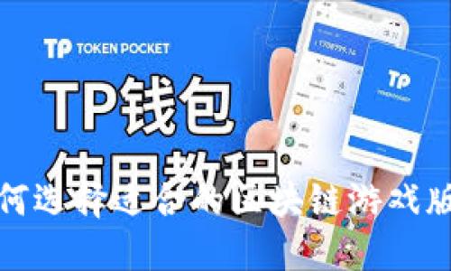 如何选择适合的区块链游戏版本