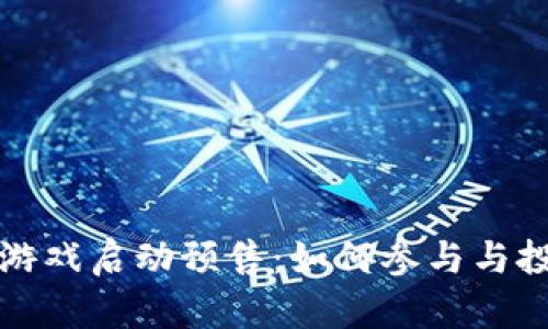 区块链游戏启动预售：如何参与与投资攻略