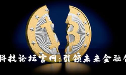 区块链与金融科技论坛官网：引领未来金融创新的数字平台