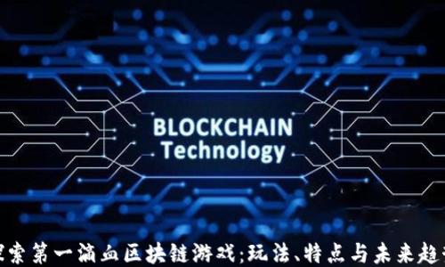 
探索第一滴血区块链游戏：玩法、特点与未来趋势
