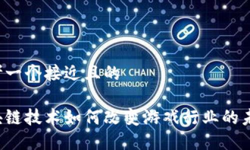 思考一个接近且的

区块链技术如何改变游戏行业的未来？