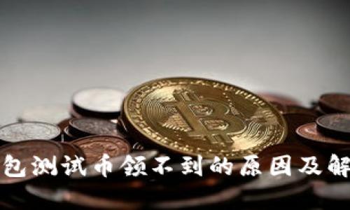 小狐钱包测试币领不到的原因及解决方法
