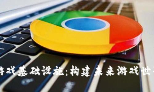 区块链游戏基础设施：构建未来游戏世界的基石