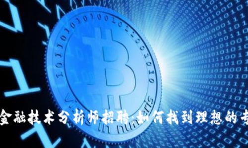 区块链金融技术分析师招聘：如何找到理想的专业人才