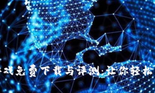区块链爆点游戏免费下载与评测：让你轻松享受游戏乐趣