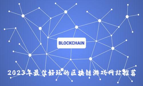 2023年最佳好玩的区块链游戏网站推荐