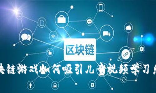 区块链游戏如何吸引儿童视频学习乐趣