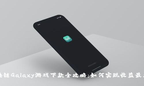 区块链Galaxy游戏下款全攻略：如何实现收益最大化