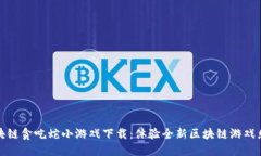 区块链贪吃蛇小游戏下载：体验全新区块链游戏