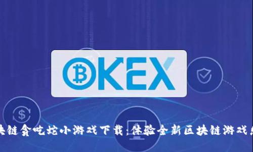 区块链贪吃蛇小游戏下载：体验全新区块链游戏乐趣