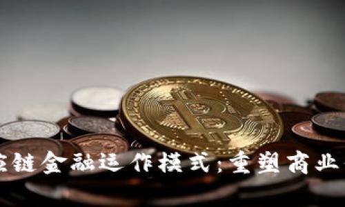 区块链供应链金融运作模式：重塑商业信任与效率