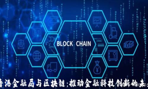 
香港金融局与区块链：推动金融科技创新的未来