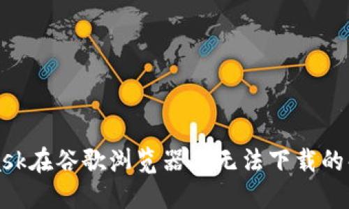 MetaMask在谷歌浏览器上无法下载的解决方案