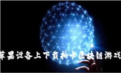 如何在苹果设备上下载抽卡区块链游戏：全指南