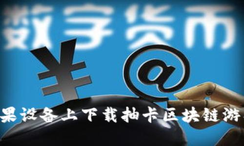 如何在苹果设备上下载抽卡区块链游戏：全指南