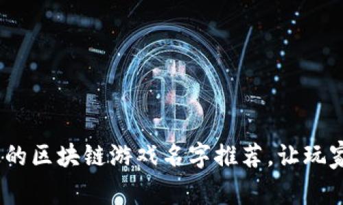 10个伤感的区块链游戏名字推荐，让玩家感同身受