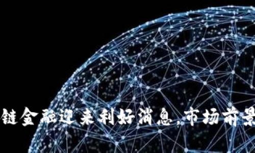 区块链金融迎来利好消息，市场前景广阔