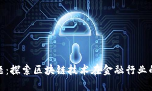 金融论文选题：探索区块链技术在金融行业的应用与挑战