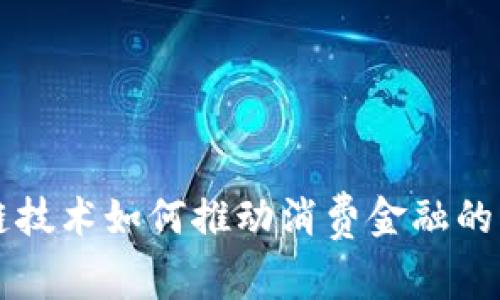中国区块链技术如何推动消费金融的创新与发展