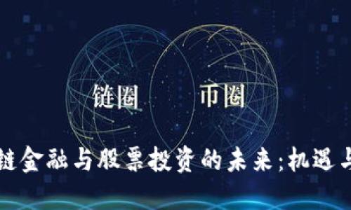 区块链金融与股票投资的未来：机遇与挑战