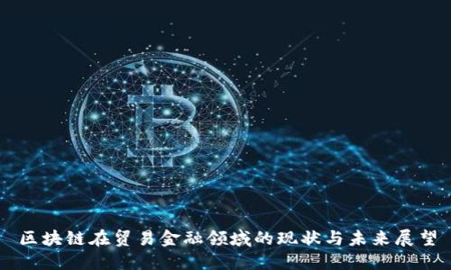 区块链在贸易金融领域的现状与未来展望