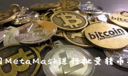 如何使用MetaMask进行批量转币操作指导