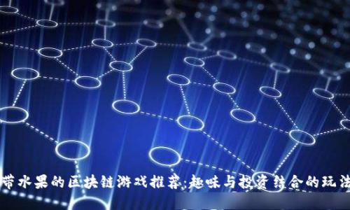 带水果的区块链游戏推荐：趣味与投资结合的玩法