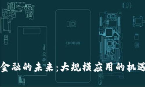 区块链金融的未来：大规模应用的机遇与挑战