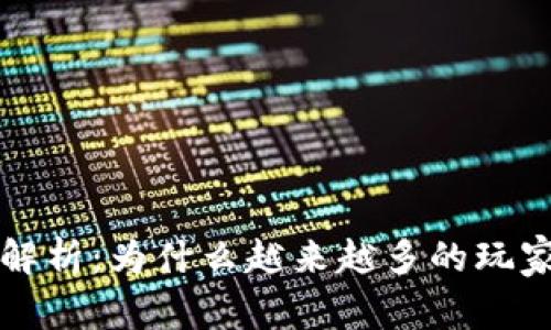 区块链游戏吸引力解析：为什么越来越多的玩家加入这一新兴领域