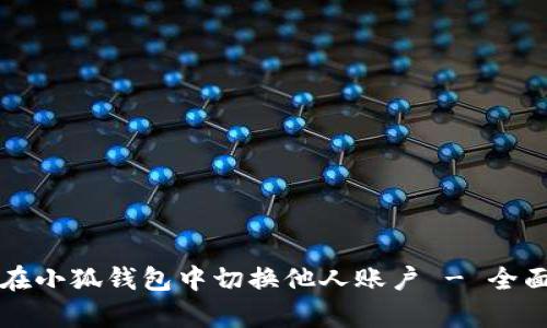 如何在小狐钱包中切换他人账户 - 全面解析