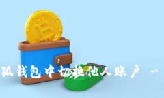 如何在小狐钱包中切换他人账户 - 全面解析